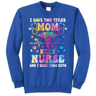 Happy Mothers Day I Have Two Titles Mom And Nurse S Gift Tall Sweatshirt