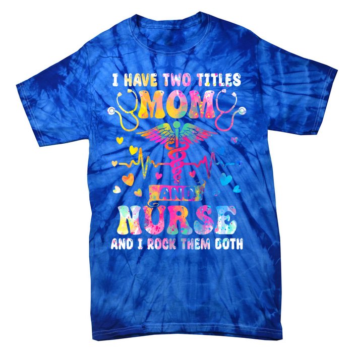 Happy Mothers Day I Have Two Titles Mom And Nurse S Gift Tie-Dye T-Shirt