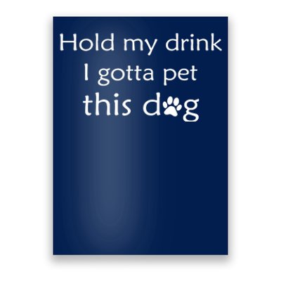 Hold My Drink I Gotta Pet This Dog Poster