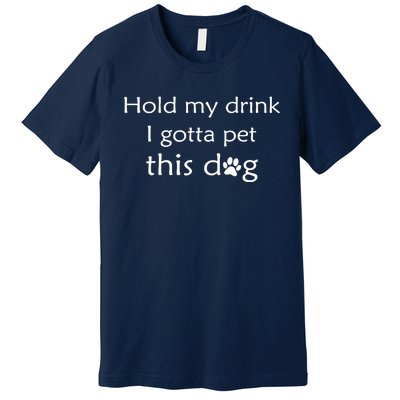 Hold My Drink I Gotta Pet This Dog Premium T-Shirt