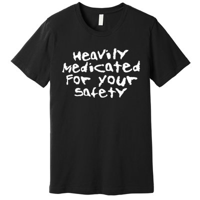 Heavily Medicated For Your Safety Premium T-Shirt