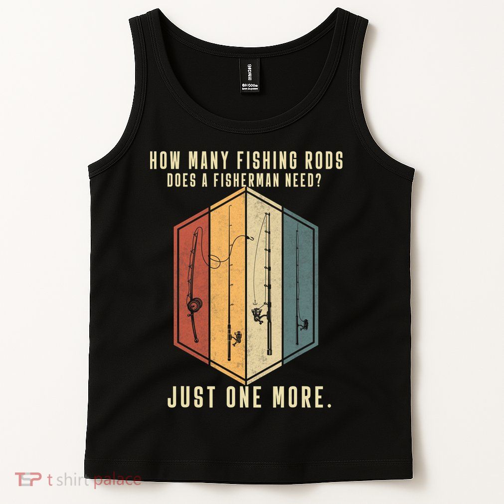 How Many Fishing Rods Does A Fisherman Need Fishing Dad Papa Tank Top