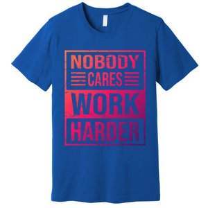 Hustler Motivation Hard Worker Nobody Cares Work Harder Cute Gift Premium T-Shirt