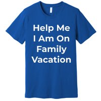 Help Me I Am On Family Vacation Funny Family Holiday Weekend Cool Gift Premium T-Shirt