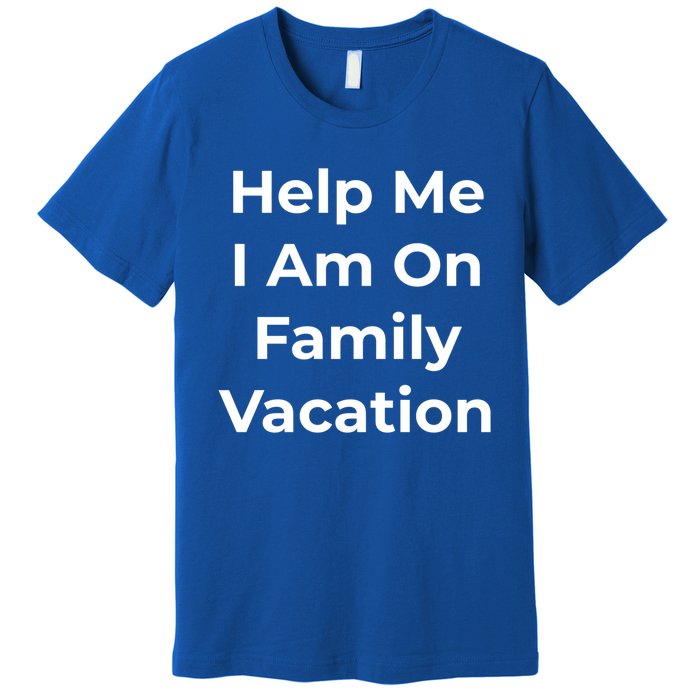 Help Me I Am On Family Vacation Funny Family Holiday Weekend Cool Gift Premium T-Shirt