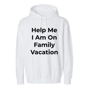 Help Me I Am On Family Vacation Funny Family Holiday Weekend Cool Gift Garment-Dyed Fleece Hoodie