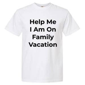 Help Me I Am On Family Vacation Funny Family Holiday Weekend Cool Gift Garment-Dyed Heavyweight T-Shirt