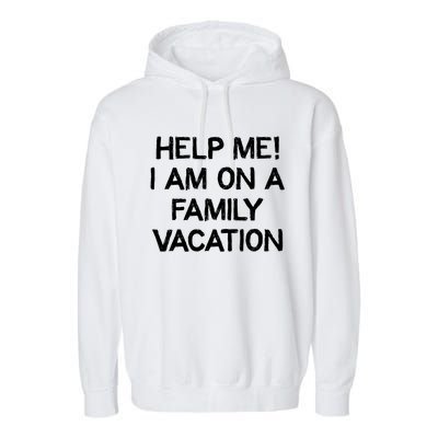 Help Me Im On A Family Vacation Ironic Saying Gift Garment-Dyed Fleece Hoodie