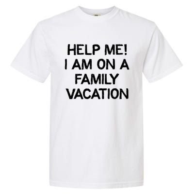 Help Me Im On A Family Vacation Ironic Saying Gift Garment-Dyed Heavyweight T-Shirt