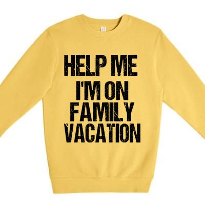 Help Me Im On Family Vacation Sarcastic And Funny Vacay Great Gift Premium Crewneck Sweatshirt