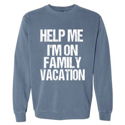 Help Me Im On Family Vacation Sarcastic And Funny Vacay Great Gift Garment-Dyed Sweatshirt