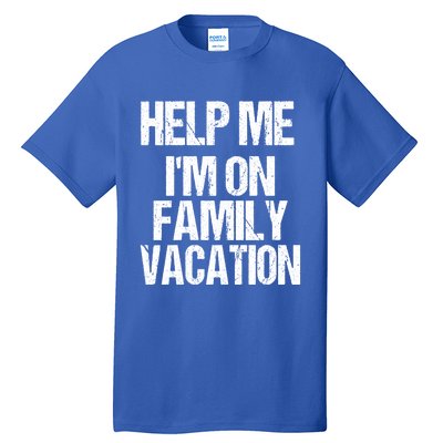 Help Me Im On Family Vacation Sarcastic And Funny Vacay Great Gift Tall T-Shirt