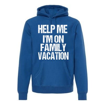 Help Me Im On Family Vacation Sarcastic And Funny Vacay Great Gift Premium Hoodie