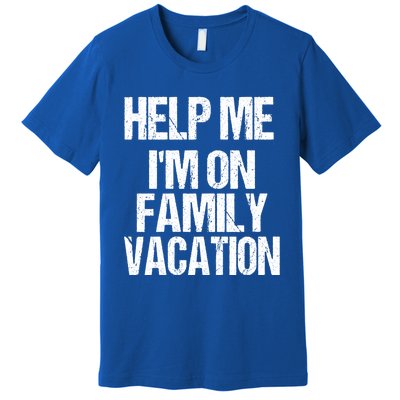 Help Me Im On Family Vacation Sarcastic And Funny Vacay Great Gift Premium T-Shirt