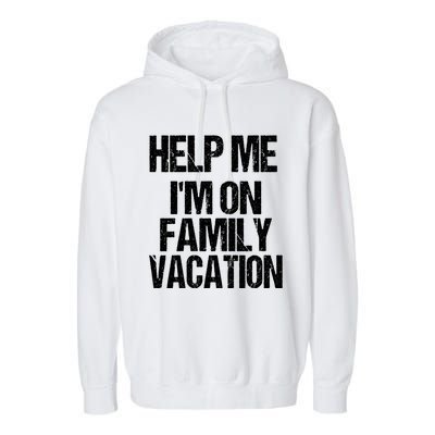 Help Me Im On Family Vacation Sarcastic And Funny Vacay Great Gift Garment-Dyed Fleece Hoodie