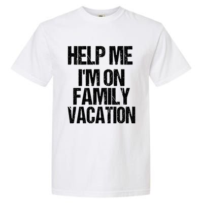 Help Me Im On Family Vacation Sarcastic And Funny Vacay Great Gift Garment-Dyed Heavyweight T-Shirt