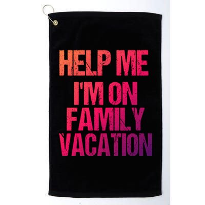 Help Me Im On Family Vacation Sarcastic And Funny Vacay Great Gift Platinum Collection Golf Towel