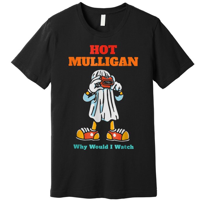 Hot Mulligan Why Would I Watch Premium T-Shirt