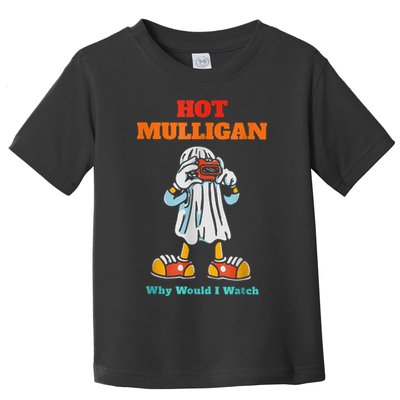 Hot Mulligan Why Would I Watch Toddler T-Shirt