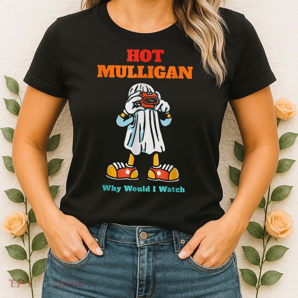 Hot Mulligan Why Would I Watch Womens T-Shirt