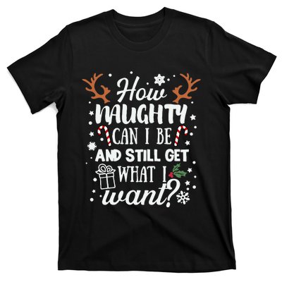 How Naughty Can I Be & Still Get What I Want Xmas T-Shirt