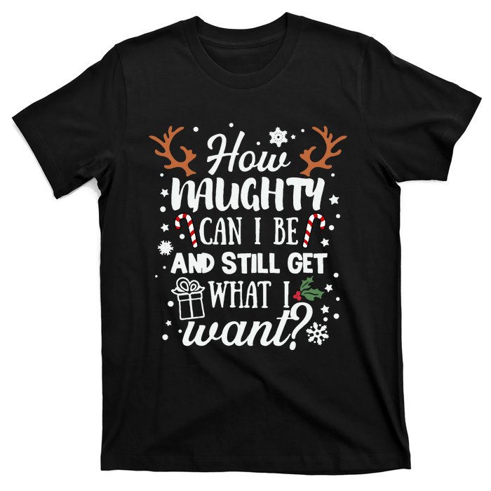 How Naughty Can I Be & Still Get What I Want Xmas T-Shirt