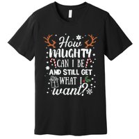 How Naughty Can I Be & Still Get What I Want Xmas Premium T-Shirt