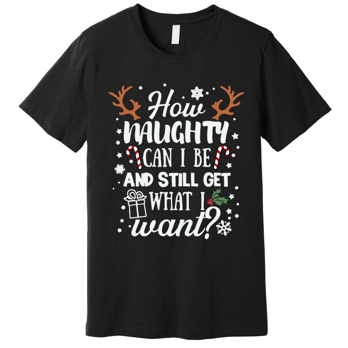 How Naughty Can I Be & Still Get What I Want Xmas Premium T-Shirt