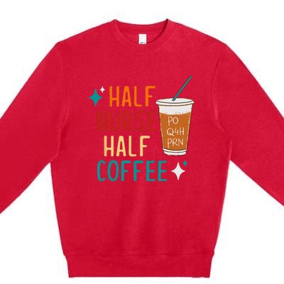 Half Nurse Coffee Nurse Gifts Nurse Week Gifts Funny Nurse Premium Crewneck Sweatshirt