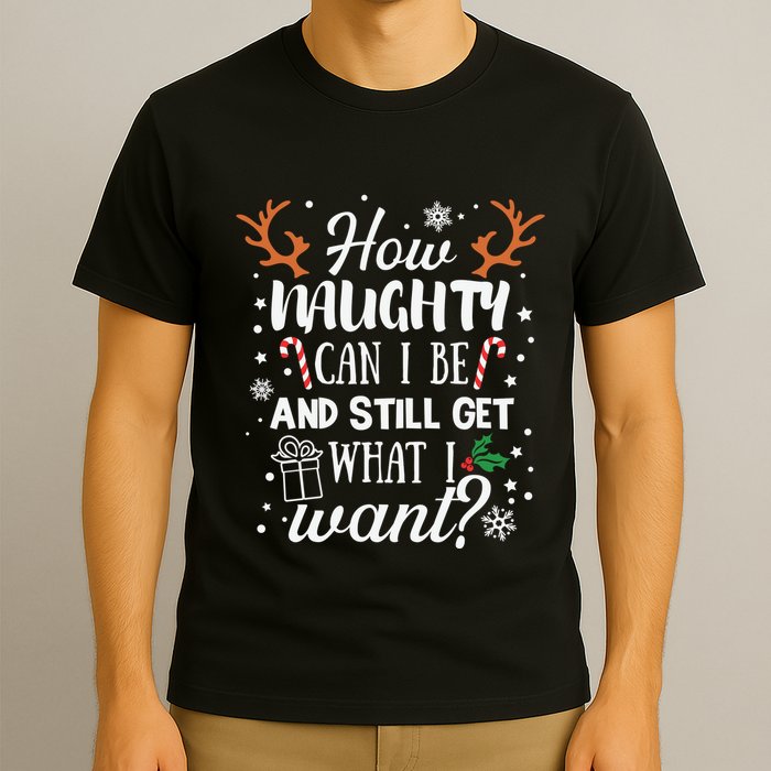 How Naughty Can I Be And Still Get What I Want T-Shirt