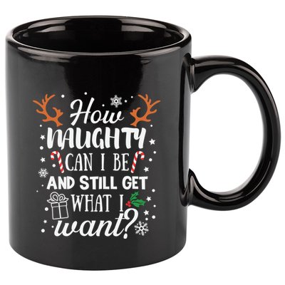 How Naughty Can I Be And Still Get What I Want 11oz C Handle Ceramic Mug