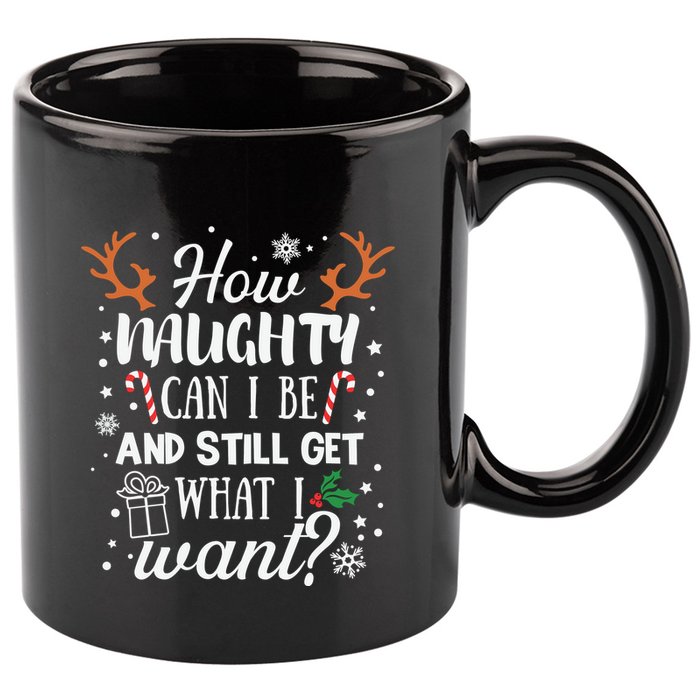 How Naughty Can I Be And Still Get What I Want 11oz C Handle Ceramic Mug