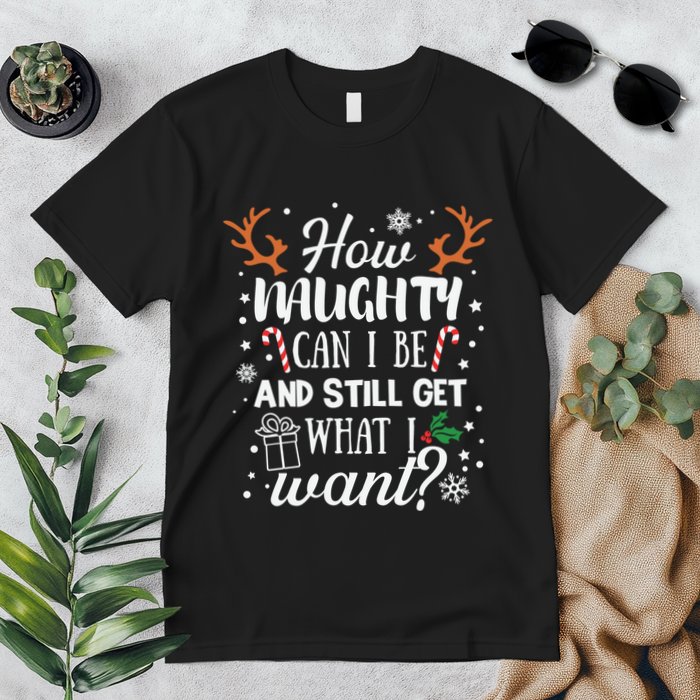 How Naughty Can I Be And Still Get What I Want Premium T-Shirt