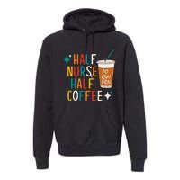 Half Nurse Coffee Nurse Gifts Nurse Week Gifts Funny Nurse Premium Hoodie