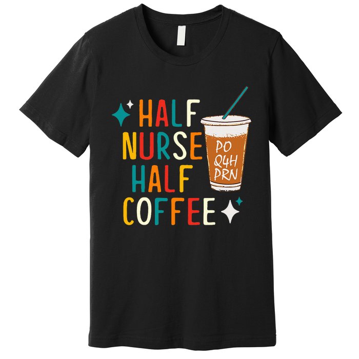 Half Nurse Coffee Nurse Gifts Nurse Week Gifts Funny Nurse Premium T-Shirt