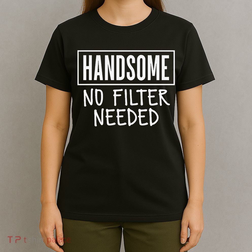 Handsome No Filter Needed Confident Saying T-Shirt