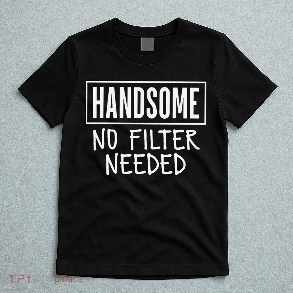 Handsome No Filter Needed Confident Saying T-Shirt