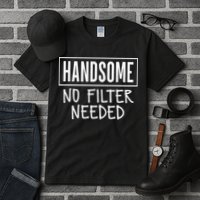 Handsome No Filter Needed Confident Saying Tall T-Shirt