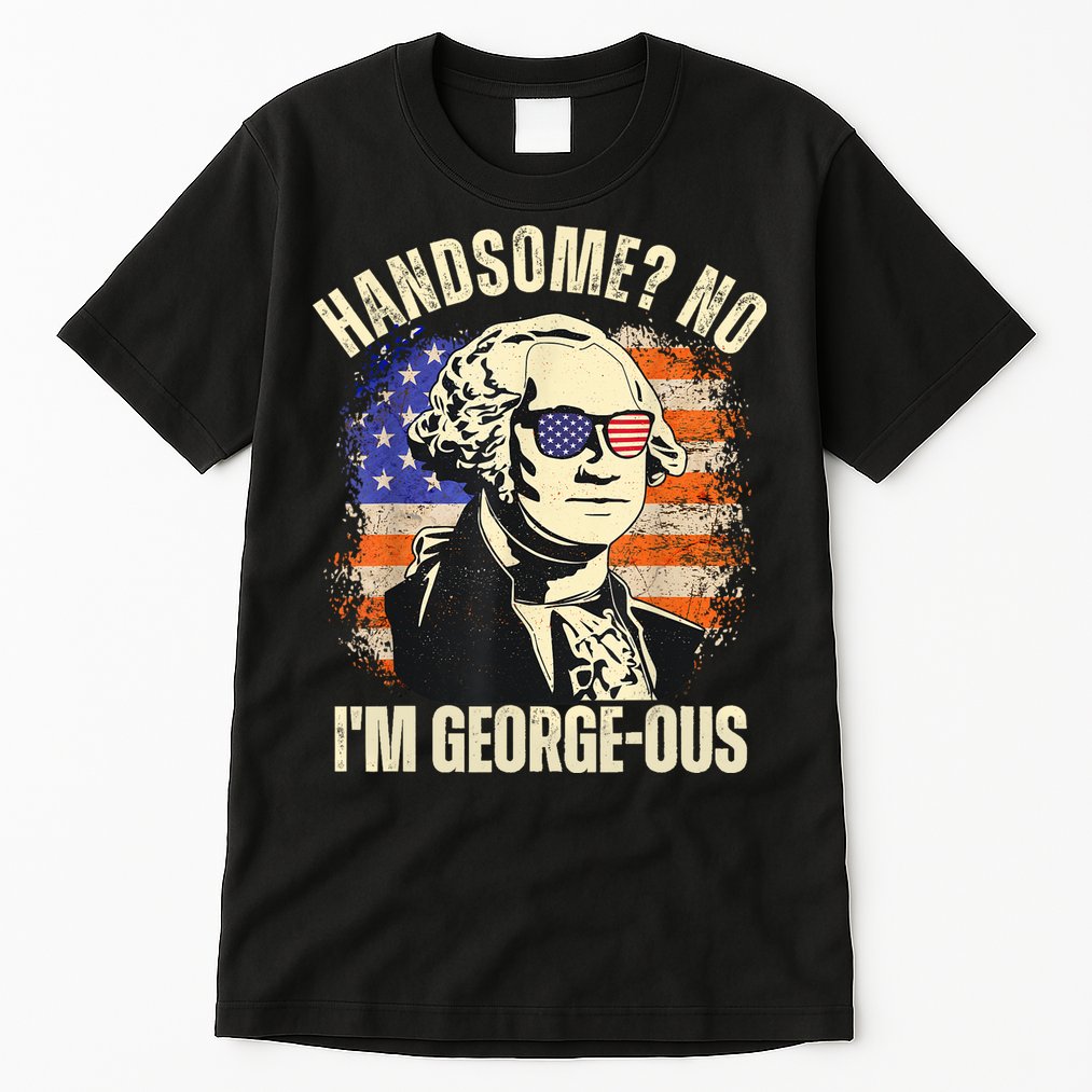Handsome No Im Georgeous George Washington 4th Of July 1776 Tall T-Shirt