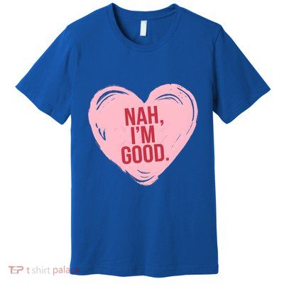 Heart Nah Im Good Anti Valentines Day Single Awareness Premium T-Shirt