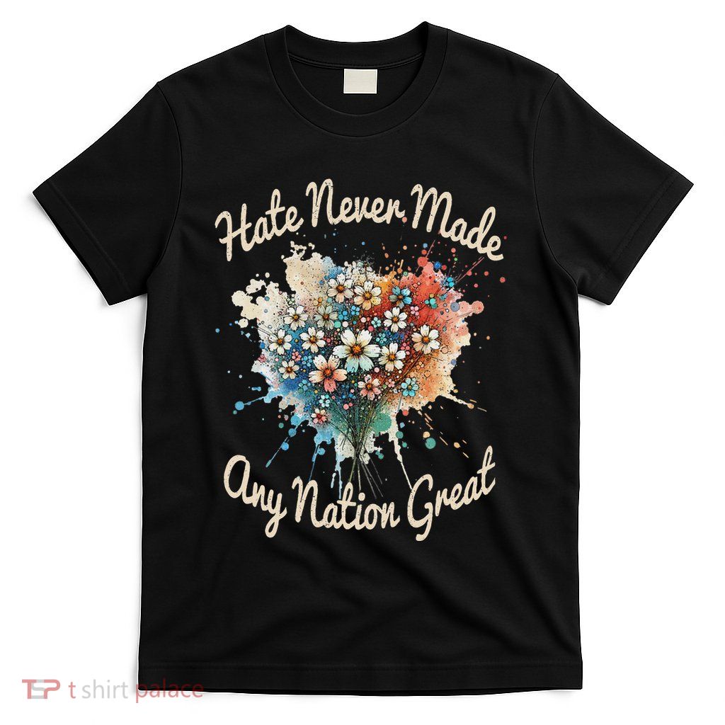 Hate Never Made Any Nation Great Funny Anti Trump 2025 T-Shirt