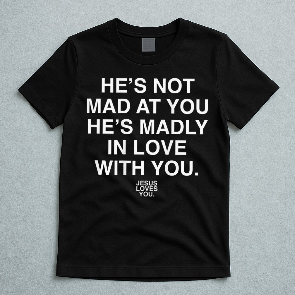 He's Not Mad At You He's Madly In Love With You Jesus Lovers T-Shirt