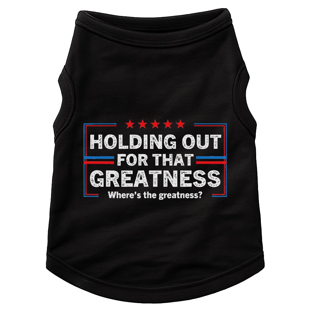 Holding Out For That Greatness Funny Anti Trump Sayings Doggie Tank