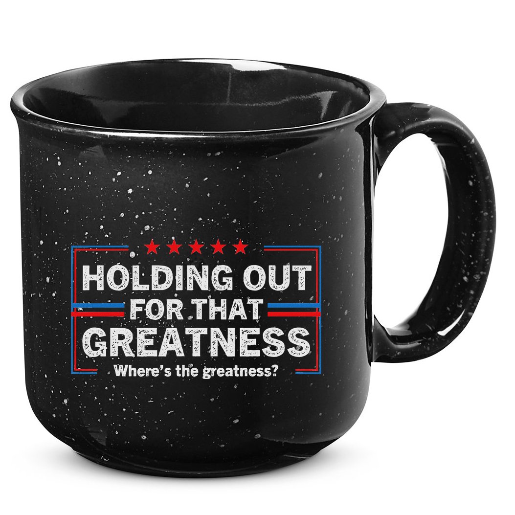 Holding Out For That Greatness Funny Anti Trump Sayings 15oz Campfire Ceramic Mug