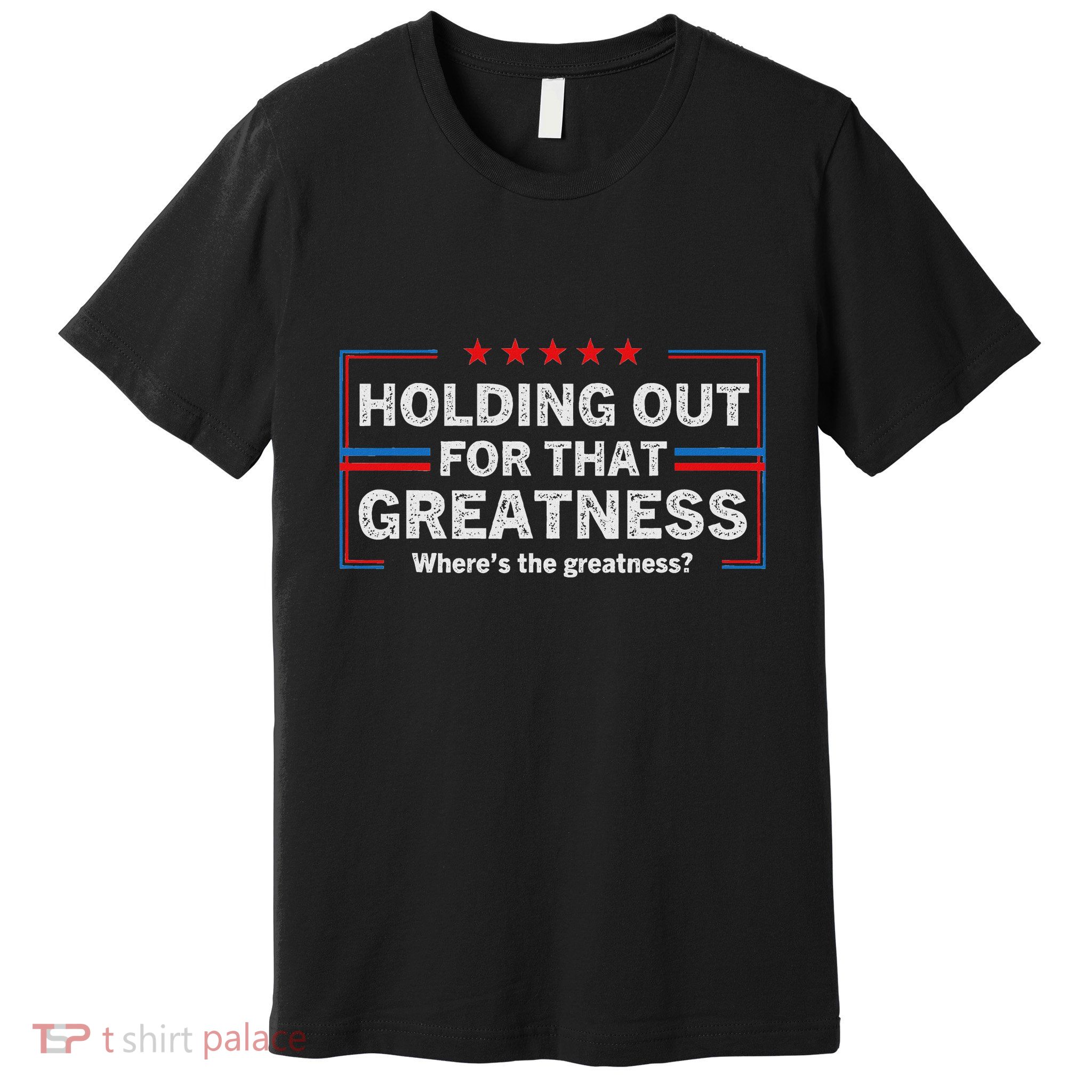 Holding Out For That Greatness Funny Anti Trump Sayings Premium T-Shirt