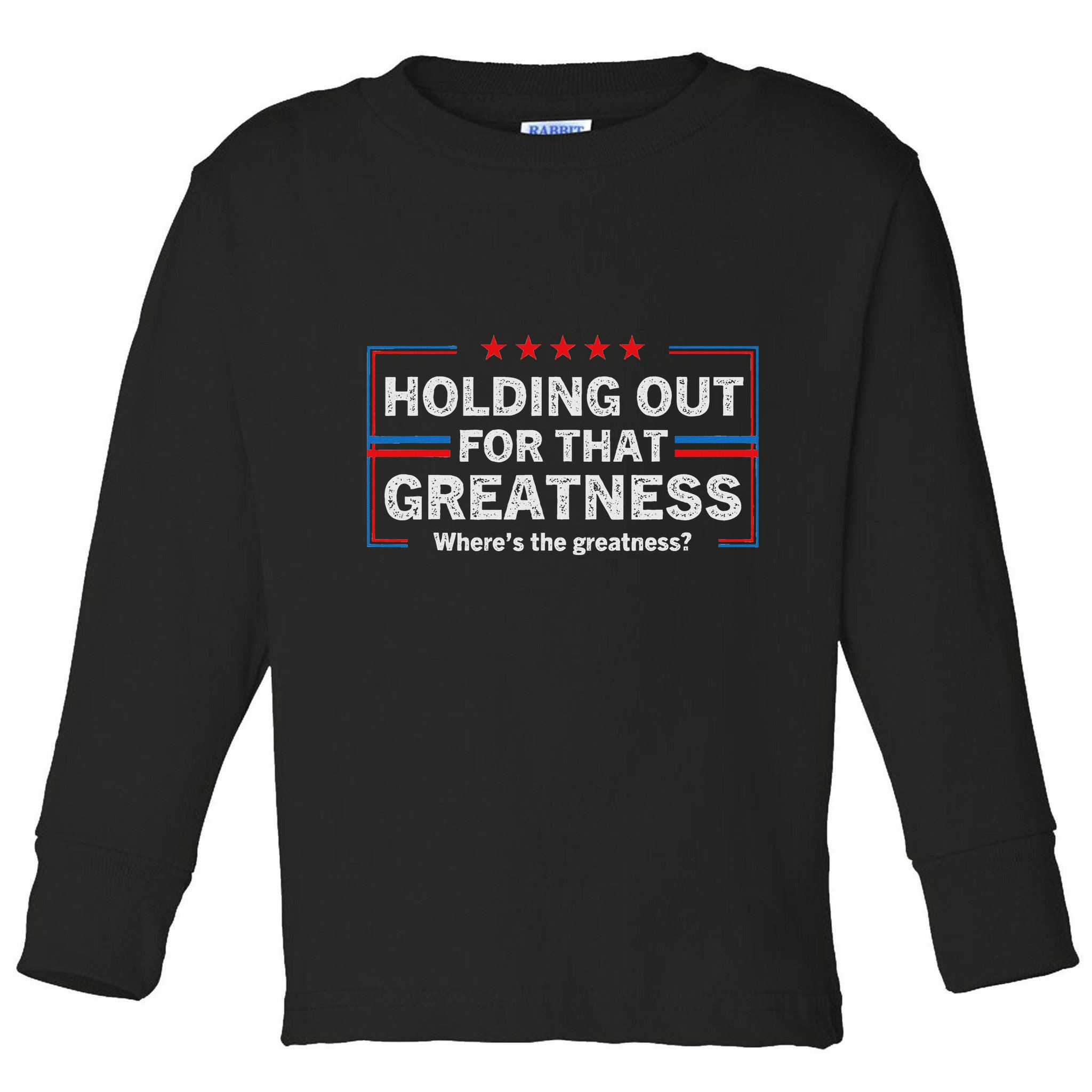Holding Out For That Greatness Funny Anti Trump Sayings Toddler Long Sleeve Shirt