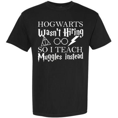 Hogwarts Wasn't Hiring So I Teach Muggles Garment-Dyed Heavyweight T-Shirt