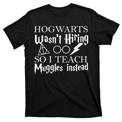 Hogwarts Wasn't Hiring So I Teach Muggles T-Shirt