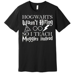 Hogwarts Wasn't Hiring So I Teach Muggles Premium T-Shirt