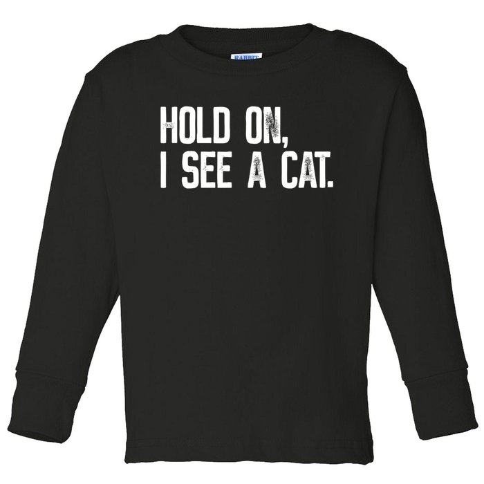 Hold On I See A Cat, Funny Cat Lovers Sarcastic Sayings Toddler Long Sleeve Shirt